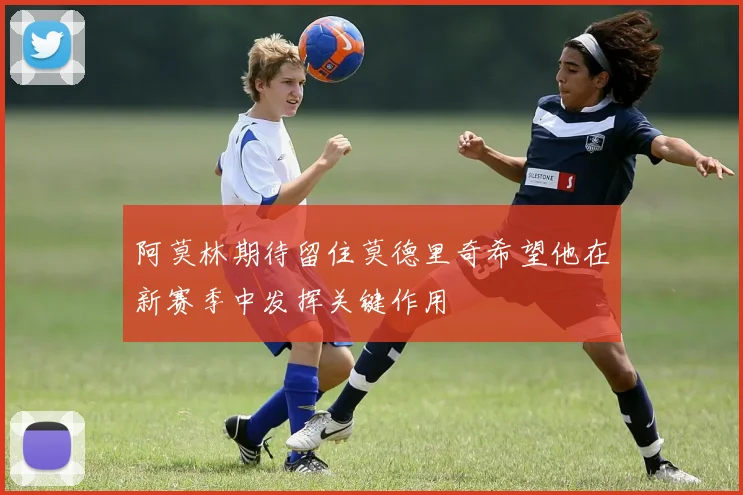 阿莫林期待留住莫德里奇希望他在新赛季中发挥关键作用