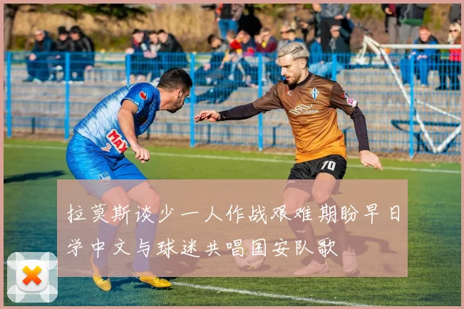 拉莫斯谈少一人作战艰难期盼早日学中文与球迷共唱国安队歌