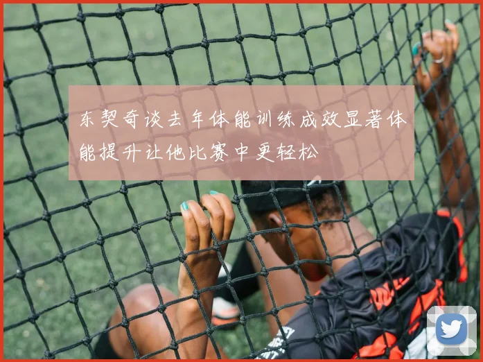 东契奇谈去年体能训练成效显著体能提升让他比赛中更轻松