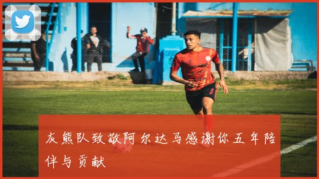 灰熊队致敬阿尔达马感谢你五年陪伴与贡献