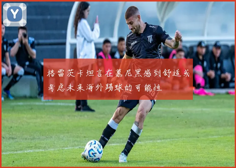格雷茨卡坦言在慕尼黑感到舒适或考虑未来海外踢球的可能性