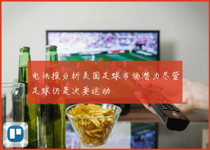 电讯报分析美国足球市场潜力尽管足球仍是次要运动