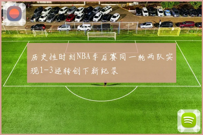 历史性时刻NBA季后赛同一轮两队实现1-3逆转创下新纪录